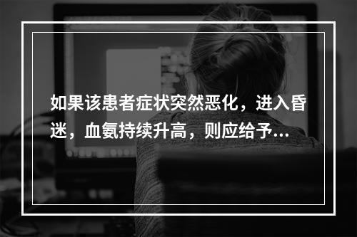 如果该患者症状突然恶化，进入昏迷，血氨持续升高，则应给予何种