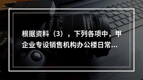 根据资料（3），下列各项中，甲企业专设销售机构办公楼日常维修