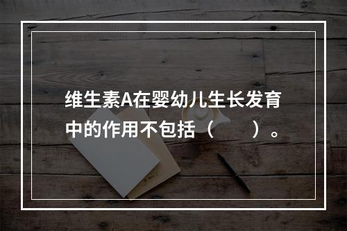 维生素A在婴幼儿生长发育中的作用不包括（　　）。