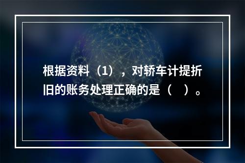 根据资料（1），对轿车计提折旧的账务处理正确的是（　）。