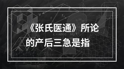 《张氏医通》所论的产后三急是指