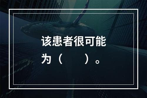 该患者很可能为（　　）。