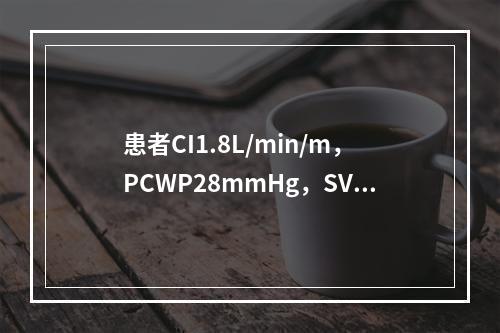 患者CI1.8L/min/m，PCWP28mmHg，SVR7