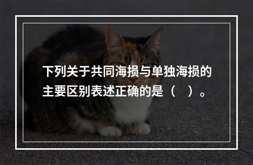 下列关于共同海损与单独海损的主要区别表述正确的是（　）。