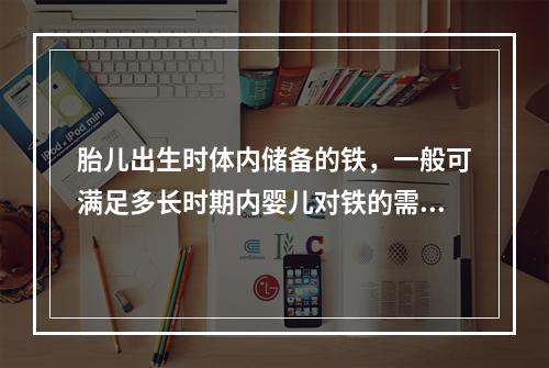 胎儿出生时体内储备的铁，一般可满足多长时期内婴儿对铁的需要