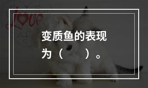 变质鱼的表现为（　　）。