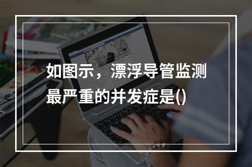 如图示，漂浮导管监测最严重的并发症是()