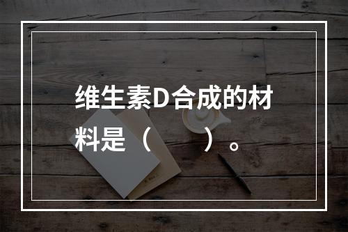 维生素D合成的材料是（　　）。