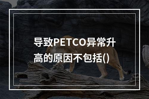 导致PETCO异常升高的原因不包括()