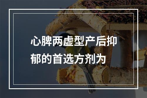 心脾两虚型产后抑郁的首选方剂为