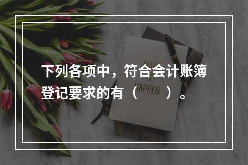 下列各项中，符合会计账簿登记要求的有（　　）。