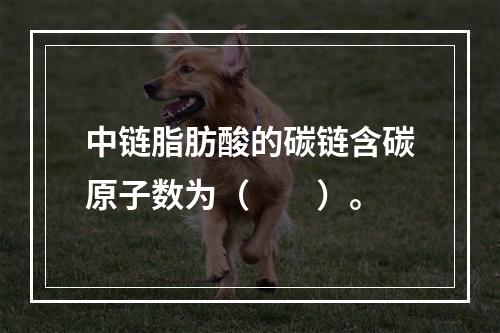 中链脂肪酸的碳链含碳原子数为（　　）。