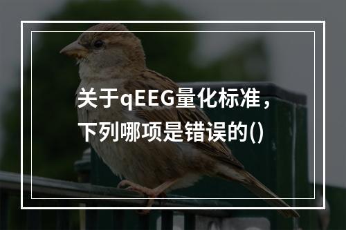 关于qEEG量化标准，下列哪项是错误的()