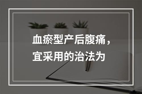 血瘀型产后腹痛，宜采用的治法为