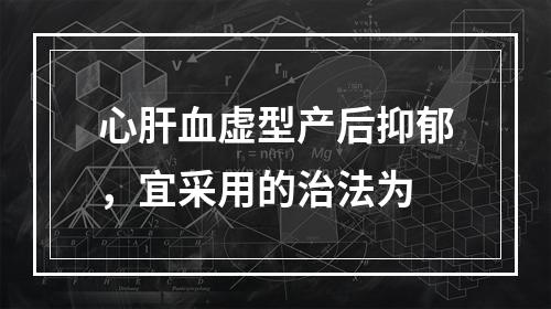 心肝血虚型产后抑郁，宜采用的治法为