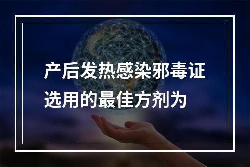 产后发热感染邪毒证选用的最佳方剂为