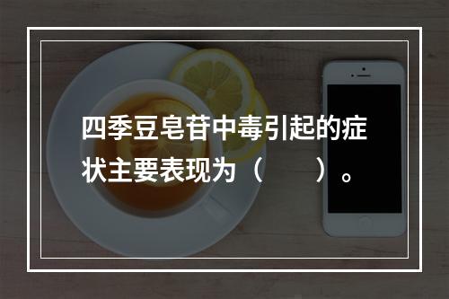 四季豆皂苷中毒引起的症状主要表现为（　　）。