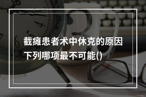 截瘫患者术中休克的原因下列哪项最不可能()