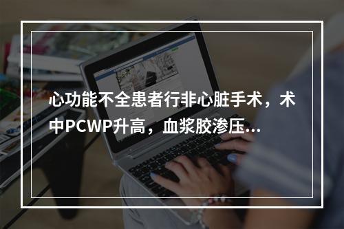 心功能不全患者行非心脏手术，术中PCWP升高，血浆胶渗压为1