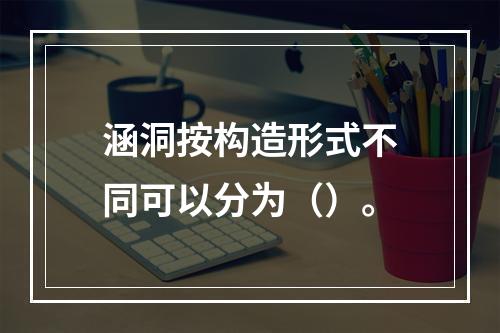 涵洞按构造形式不同可以分为（）。