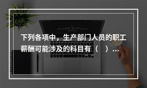 下列各项中，生产部门人员的职工薪酬可能涉及的科目有（　）。