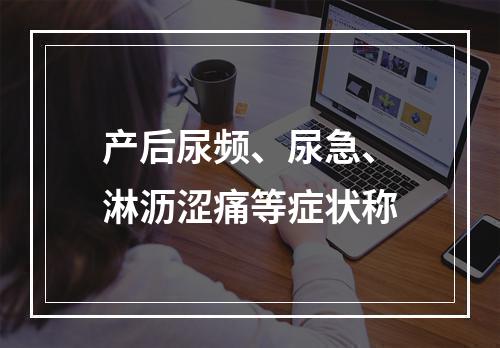 产后尿频、尿急、淋沥涩痛等症状称