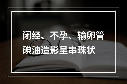 闭经、不孕、输卵管碘油造影呈串珠状