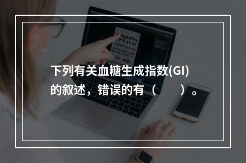 下列有关血糖生成指数(GI)的叙述，错误的有（　　）。