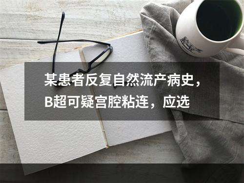 某患者反复自然流产病史，B超可疑宫腔粘连，应选