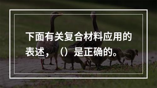 下面有关复合材料应用的表述，（）是正确的。