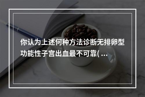 你认为上述何种方法诊断无排卵型功能性子宫出血最不可靠( )。