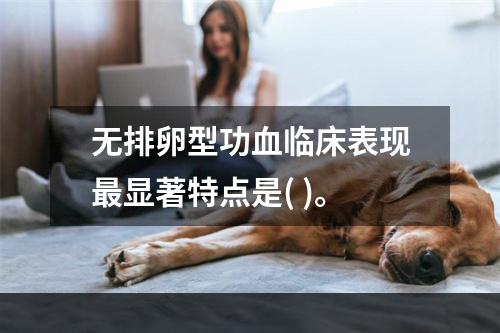 无排卵型功血临床表现最显著特点是( )。