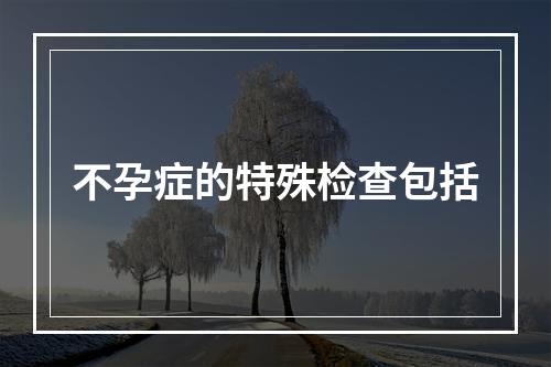 不孕症的特殊检查包括