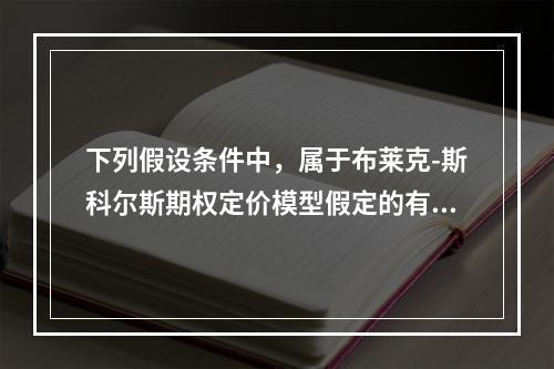 下列假设条件中，属于布莱克-斯科尔斯期权定价模型假定的有（）