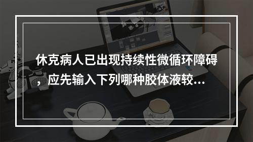 休克病人已出现持续性微循环障碍，应先输入下列哪种胶体液较为合