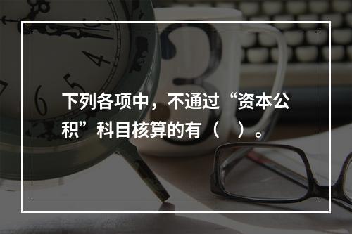 下列各项中，不通过“资本公积”科目核算的有（　）。