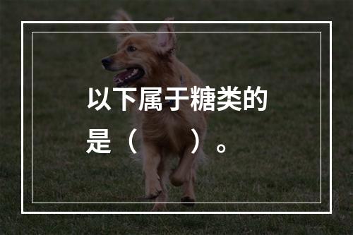 以下属于糖类的是（　　）。