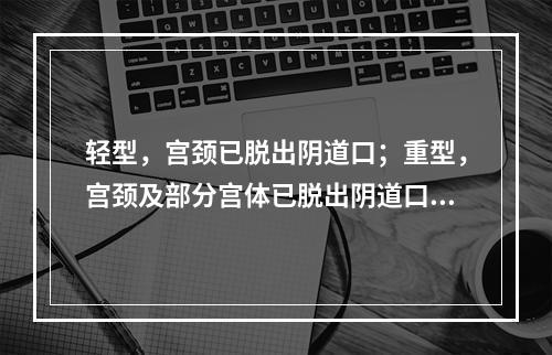 轻型，宫颈已脱出阴道口；重型，宫颈及部分宫体已脱出阴道口者为