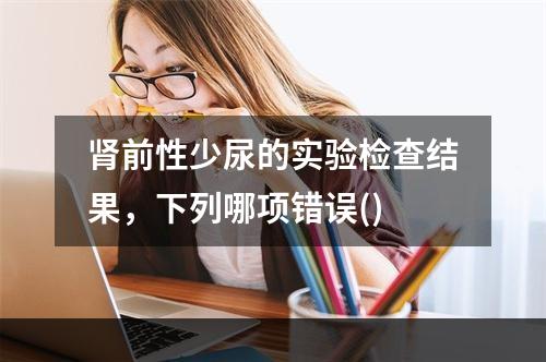 肾前性少尿的实验检查结果，下列哪项错误()