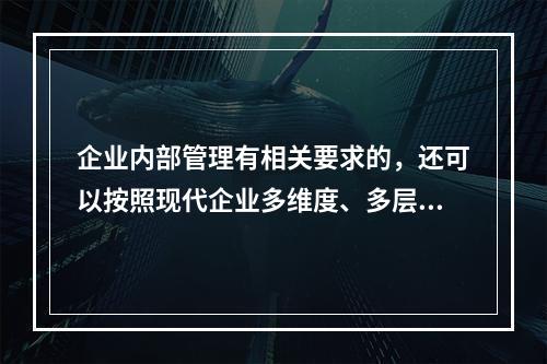 企业内部管理有相关要求的，还可以按照现代企业多维度、多层次的