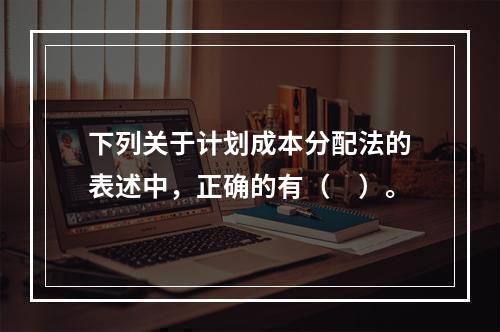 下列关于计划成本分配法的表述中，正确的有（　）。