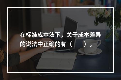 在标准成本法下，关于成本差异的说法中正确的有（　　）。