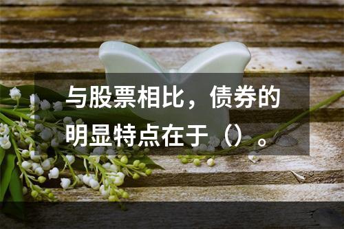 与股票相比，债券的明显特点在于（）。