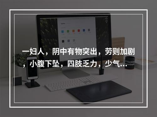 一妇人，阴中有物突出，劳则加剧，小腹下坠，四肢乏力，少气懒言