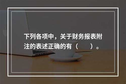 下列各项中，关于财务报表附注的表述正确的有（　　）。