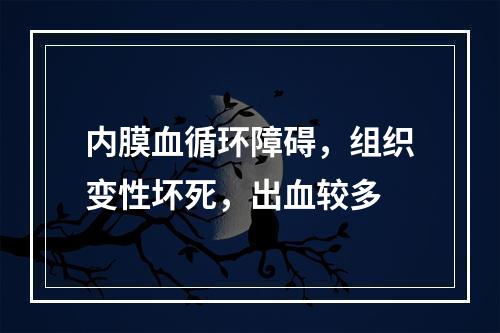 内膜血循环障碍，组织变性坏死，出血较多