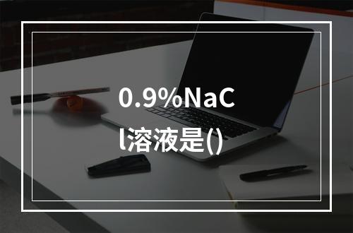 0.9%NaCl溶液是()