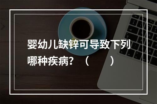 婴幼儿缺锌可导致下列哪种疾病？（　　）