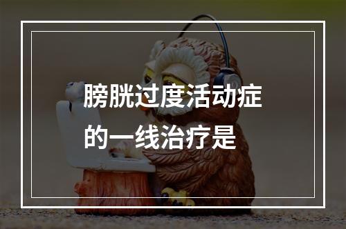 膀胱过度活动症的一线治疗是