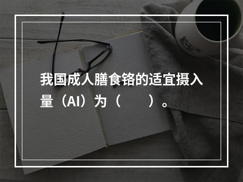 我国成人膳食铬的适宜摄入量（AI）为（　　）。